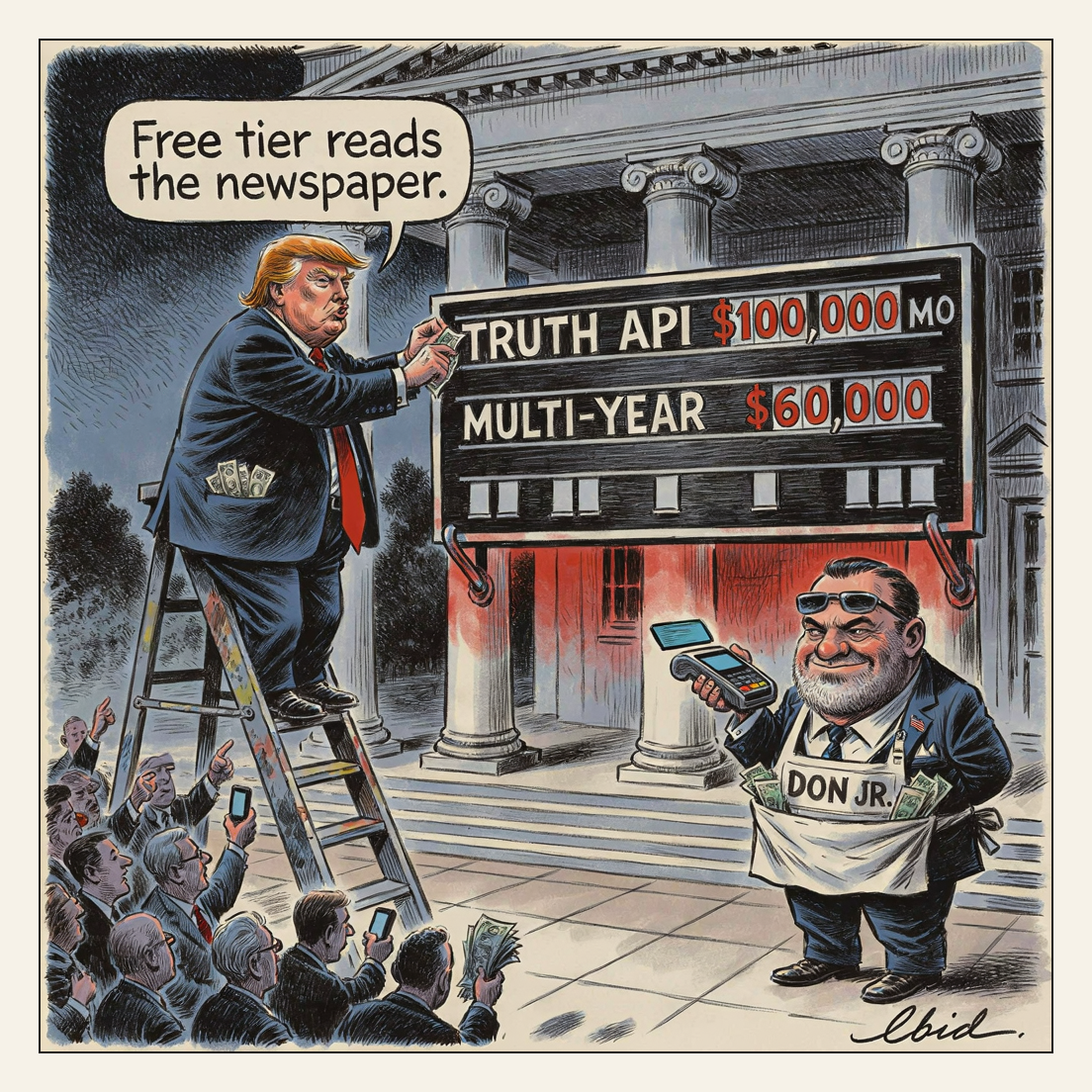 A political cartoon shows a caricature of Donald Trump standing on a paint-splattered stepladder in front of a columned building, tucking dollar bills into his pocket while changing letters on a large marquee-style price board that reads "TRUTH API $100,000 MO" and "MULTI-YEAR $60,000"; a speech balloon from him says "Free tier reads the newspaper." To the right, a heavyset bearded man in sunglasses and an apron labeled "DON JR." holds out a card-payment terminal with cash stuffed in his apron pocket, while at lower left a crowd of men raises hands, smartphones, and money toward the sign, and the artist's signature "lbid" appears in the bottom right corner.