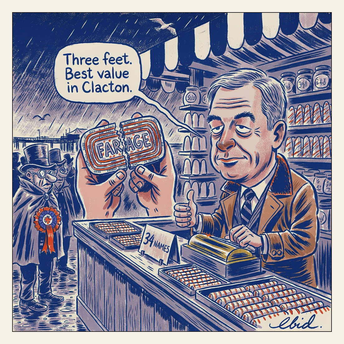 Cartoon of a Clacton seafront sweet stall. A customer's hands hold up a three-foot stick of seaside rock snapped in half; the flat broken face shows the word FARAGE running through the candy core, while tiny candidate names printed down the stick's length are too small to read. Behind the counter a silver-haired man in a velvet-collared camel coat works the brass till, saying 'Three feet. Best value in Clacton.' A propped price card reads 34 NAMES. A drenched, top-hatted caped man with an enormous rosette waits in the queue.